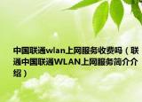 中國聯(lián)通wlan上網(wǎng)服務(wù)收費嗎（聯(lián)通中國聯(lián)通WLAN上網(wǎng)服務(wù)簡介介紹）
