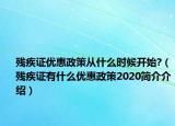 殘疾證優(yōu)惠政策從什么時候開始?（殘疾證有什么優(yōu)惠政策2020簡介介紹）