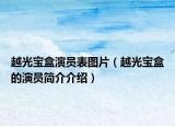 越光寶盒演員表圖片（越光寶盒的演員簡介介紹）