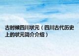 古時(shí)候四川狀元（四川古代歷史上的狀元簡(jiǎn)介介紹）