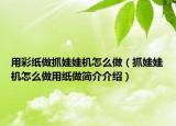 用彩紙做抓娃娃機(jī)怎么做（抓娃娃機(jī)怎么做用紙做簡(jiǎn)介介紹）