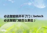 必達(dá)智能鎖開不了門（betech必達(dá)智能門鎖怎么重啟）