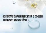微信群怎么做團購比較好（微信團購群怎么做簡介介紹）