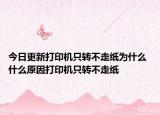 今日更新打印機只轉(zhuǎn)不走紙為什么 什么原因打印機只轉(zhuǎn)不走紙