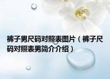 褲子男尺碼對照表圖片（褲子尺碼對照表男簡介介紹）