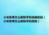 小米賬號怎么解除手機(jī)鎖屏密碼（小米賬號怎么解除手機(jī)綁定）