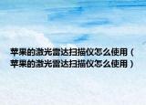 蘋果的激光雷達掃描儀怎么使用（蘋果的激光雷達掃描儀怎么使用）