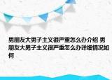 男朋友大男子主義很嚴重怎么辦介紹 男朋友大男子主義很嚴重怎么辦詳細情況如何