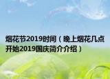 煙花節(jié)2019時(shí)間（晚上煙花幾點(diǎn)開(kāi)始2019國(guó)慶簡(jiǎn)介介紹）