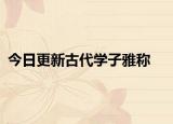 今日更新古代學子雅稱