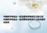 中國教育電視臺(tái)一套直播有線電視怎么看介紹 中國教育電視臺(tái)一套直播有線電視怎么看詳細(xì)情況如何