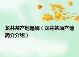 龍井茶產(chǎn)地是哪（龍井茶原產(chǎn)地簡介介紹）
