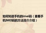 如何知道手機(jī)的imei碼（查看手機(jī)IMEI碼的方法簡(jiǎn)介介紹）