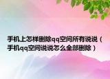 手機上怎樣刪除qq空間所有說說（手機qq空間說說怎么全部刪除）