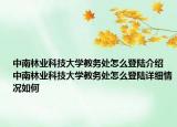 中南林業(yè)科技大學(xué)教務(wù)處怎么登陸介紹 中南林業(yè)科技大學(xué)教務(wù)處怎么登陸詳細(xì)情況如何