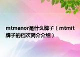 mtmanor是什么牌子（mtmit牌子的檔次簡介介紹）