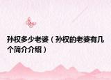 孫權(quán)多少老婆（孫權(quán)的老婆有幾個簡介介紹）