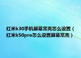 紅米k30手機屏幕常亮怎么設(shè)置（紅米k50pro怎么設(shè)置屏幕常亮）