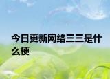 今日更新網(wǎng)絡(luò)三三是什么梗