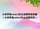 小米手表color2怎么設(shè)置雙擊亮屏（小米手表color2怎么設(shè)置常亮）