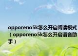 opporeno5k怎么開(kāi)啟閱讀模式（opporeno5k怎么開(kāi)啟語(yǔ)音助手）