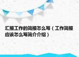 匯報(bào)工作的簡(jiǎn)報(bào)怎么寫(xiě)（工作簡(jiǎn)報(bào)應(yīng)該怎么寫(xiě)簡(jiǎn)介介紹）