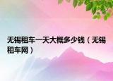 無(wú)錫租車一天大概多少錢（無(wú)錫租車網(wǎng)）