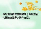 電磁波傳播速度和頻率（電磁波的傳播速度是多少簡(jiǎn)介介紹）