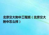 北京交大附中工程班（北京交大附中怎么樣）