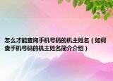 怎么才能查詢手機號碼的機主姓名（如何查手機號碼的機主姓名簡介介紹）