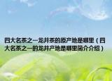 四大名茶之一龍井茶的原產(chǎn)地是哪里（四大名茶之一的龍井產(chǎn)地是哪里簡介介紹）