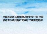 中國(guó)移動(dòng)怎么查找附近營(yíng)業(yè)廳介紹 中國(guó)移動(dòng)怎么查找附近營(yíng)業(yè)廳詳細(xì)情況如何
