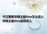 今日更新華碩主板bios怎么進(jìn)入 華碩主板bios如何進(jìn)入