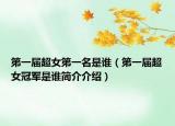 第一屆超女第一名是誰（第一屆超女冠軍是誰簡介介紹）
