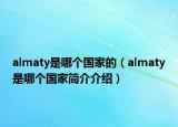 almaty是哪個(gè)國家的（almaty是哪個(gè)國家簡介介紹）