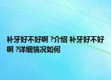 補牙好不好啊 ?介紹 補牙好不好啊 ?詳細情況如何