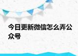 今日更新微信怎么弄公眾號(hào)