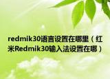 redmik30語言設(shè)置在哪里（紅米Redmik30輸入法設(shè)置在哪）