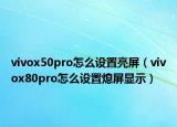 vivox50pro怎么設(shè)置亮屏（vivox80pro怎么設(shè)置熄屏顯示）