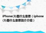 iPhone(3)是什么意思（iphone(3)是什么意思簡介介紹）