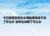 今日更新鼠標左右鍵能用但是不動了怎么辦 鼠標出問題了怎么辦