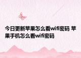 今日更新蘋果怎么看wifi密碼 蘋果手機(jī)怎么看wifi密碼