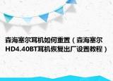 森海塞爾耳機(jī)如何重置（森海塞爾HD4.40BT耳機(jī)恢復(fù)出廠(chǎng)設(shè)置教程）