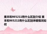 重本和985211有什么區(qū)別介紹 重本和985211有什么區(qū)別詳細(xì)情況如何