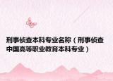 刑事偵查本科專(zhuān)業(yè)名稱(chēng)（刑事偵查 中國(guó)高等職業(yè)教育本科專(zhuān)業(yè)）