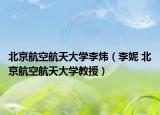 北京航空航天大學李煒（李妮 北京航空航天大學教授）