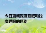 今日更新深度睡眠和淺度睡眠的區(qū)別