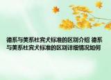 德系與美系杜賓犬標(biāo)準(zhǔn)的區(qū)別介紹 德系與美系杜賓犬標(biāo)準(zhǔn)的區(qū)別詳細(xì)情況如何