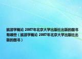 旅游學(xué)概論 2007年北京大學(xué)出版社出版的圖書有哪些（旅游學(xué)概論 2007年北京大學(xué)出版社出版的圖書）