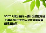 90年12月出生的人是什么星座介紹 90年12月出生的人是什么星座詳細(xì)情況如何